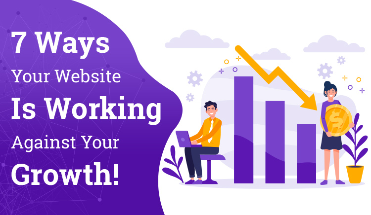 7 Ways Your Website Is Working Against Your Growth!