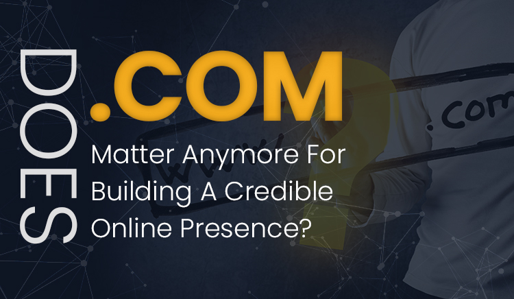 Does .COM Matter Anymore For Building A Credible Online Presence?
