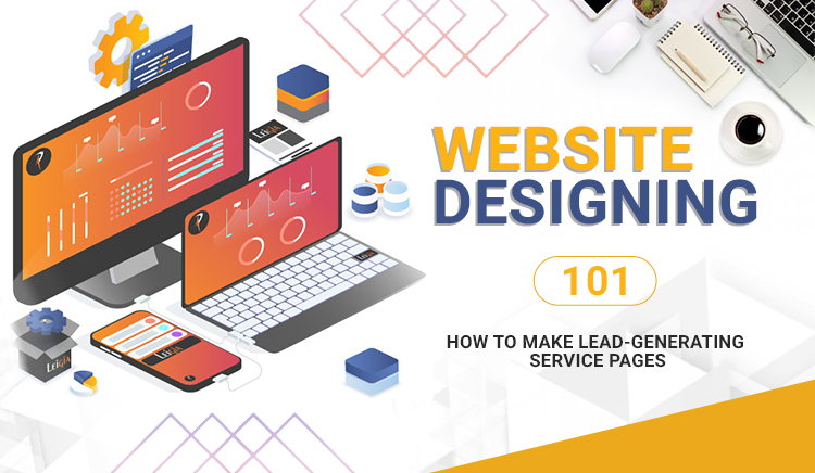 Website Designing 101 – How To Make Lead-Generating Service Pages?