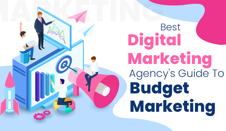 Best Digital Marketing Agency’s Guide To Budget Marketing