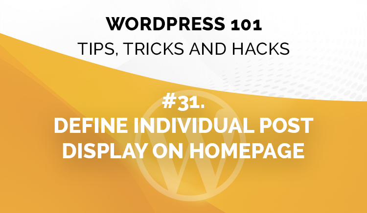WordPress 101: Tips, Tricks & Hacks (How To Define Individual Post Display On Homepage)