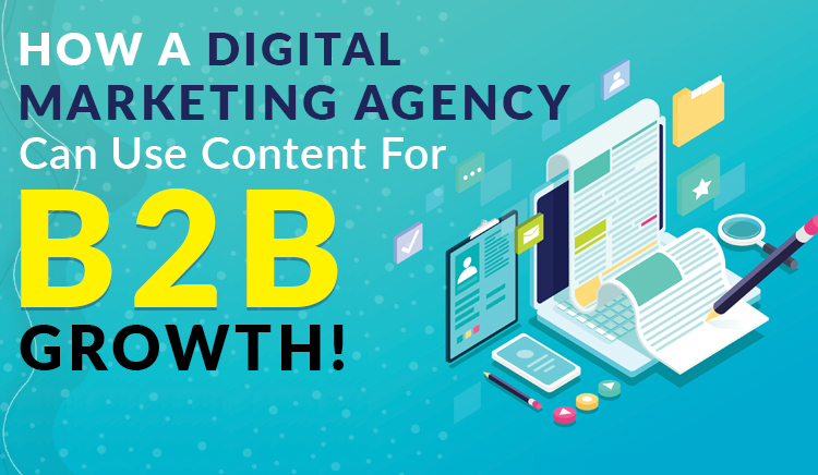 How A Digital Marketing Agency Can Use Content For B2B Growth!