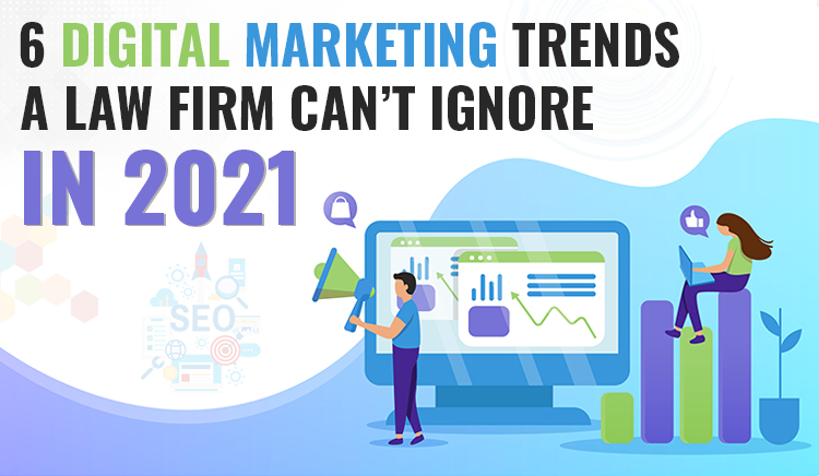 6 Digital Marketing Trends A Law Firm Can’t Ignore in 2021